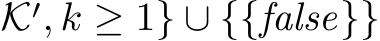 �K′, k ≥ 1} ∪ {{false}}