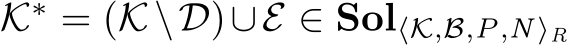  K∗ = (K\D)∪E ∈ Sol⟨K,B,P,N⟩R