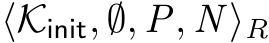  ⟨Kinit, ∅, P, N ⟩R