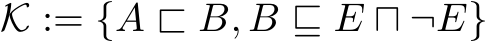  K := {A � B, B ⊑ E ⊓ ¬E}