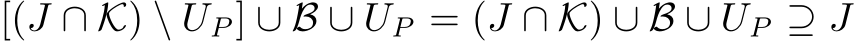  [(J ∩ K) \ UP] ∪ B ∪ UP = (J ∩ K) ∪ B ∪ UP ⊇ J