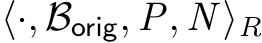  ⟨·, Borig, P, N ⟩R