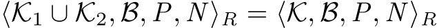  ⟨K1 ∪ K2, B, P, N ⟩R = ⟨K, B, P, N ⟩R