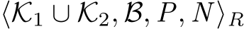  ⟨K1 ∪ K2, B, P, N ⟩R