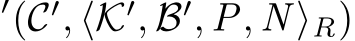 ′(C′, ⟨K′, B′, P, N ⟩R)