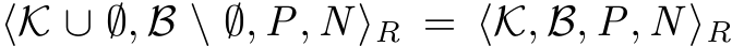  ⟨K ∪ ∅, B \ ∅, P, N ⟩R = ⟨K, B, P, N ⟩R