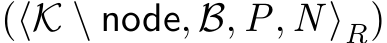 (⟨K \ node, B, P, N ⟩R)