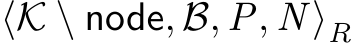  ⟨K \ node, B, P, N ⟩R