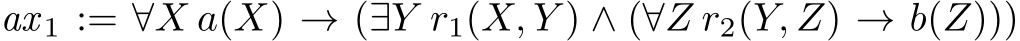  ax 1 := ∀X a(X) → (∃Y r1(X, Y ) ∧ (∀Z r2(Y, Z) → b(Z)))