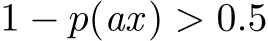  1 − p(ax) > 0.5