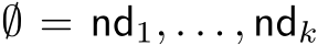  ∅ = nd1, . . . , ndk