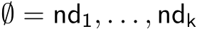  ∅ = nd1, . . . , ndk