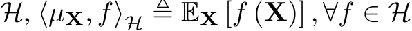  H, ⟨µX, f⟩H ≜ EX [f (X)] , ∀f ∈ H