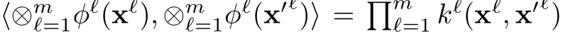  ⟨⊗mℓ=1φℓ(xℓ), ⊗mℓ=1φℓ(x′ℓ)⟩ = �mℓ=1 kℓ(xℓ, x′ℓ)