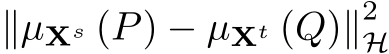 ∥µXs (P) − µXt (Q)∥2H