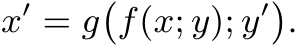  x′ = g�f(x; y); y′�.