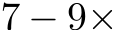 7 − 9×