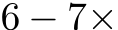  6 − 7×