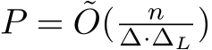  P = ˜O( n∆·∆L )