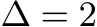  ∆ = 2