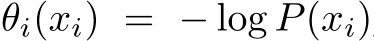  θi(xi) = − log P(xi)