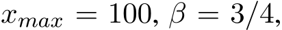  xmax = 100, β = 3/4,