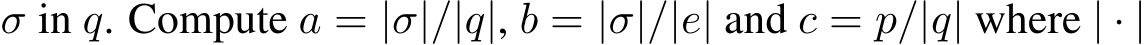  σ in q. Compute a = |σ|/|q|, b = |σ|/|e| and c = p/|q| where | · |