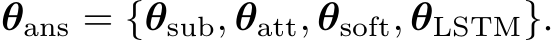  θans = {θsub, θatt, θsoft, θLSTM}.