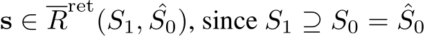 s ∈ Rret(S1, ˆS0), since S1 ⊇ S0 = ˆS0