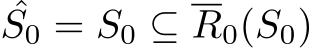 ˆS0 = S0 ⊆ R0(S0)