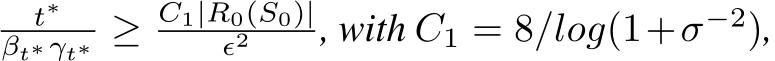 t∗βt∗γt∗ ≥ C1|R0(S0)|ϵ2 , with C1 = 8/log(1+σ−2),