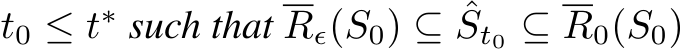  t0 ≤ t∗ such that Rϵ(S0) ⊆ ˆSt0 ⊆ R0(S0)