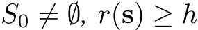  S0 ̸= ∅, r(s) ≥ h