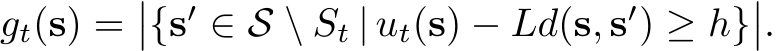  gt(s) =��{s′ ∈ S \ St | ut(s) − Ld(s, s′) ≥ h}��.