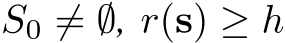  S0 ̸= ∅, r(s) ≥ h