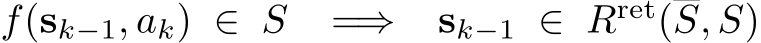  f(sk−1, ak) ∈ S =⇒ sk−1 ∈ Rret(S, S)