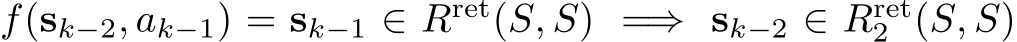 f(sk−2, ak−1) = sk−1 ∈ Rret(S, S) =⇒ sk−2 ∈ Rret2 (S, S)