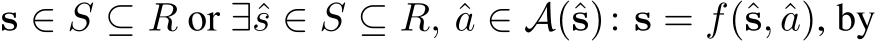  s ∈ S ⊆ R or ∃ˆs ∈ S ⊆ R, ˆa ∈ A(ˆs): s = f(ˆs, ˆa), by