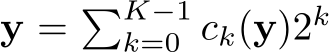 y = �K−1k=0 ck(y)2k