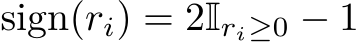  sign(ri) = 2Iri≥0 − 1
