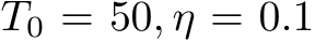 T0 = 50, η = 0.1