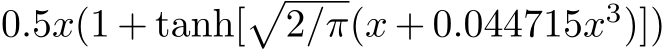 0.5x(1 + tanh[�2/π(x + 0.044715x3)])