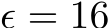  ϵ = 16