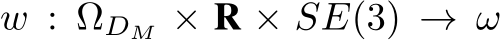 w : ΩDM × R × SE(3) → ω
