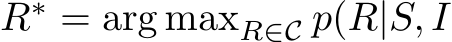  R∗ = arg maxR∈C p(R|S, I