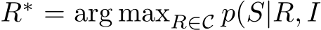  R∗ = arg maxR∈C p(S|R, I