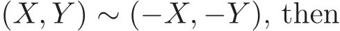  (X, Y ) ∼ (−X, −Y ), then