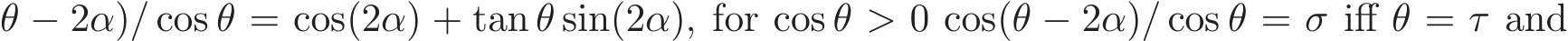 θ − 2α)/ cos θ = cos(2α) + tan θ sin(2α), for cos θ > 0 cos(θ − 2α)/ cos θ = σ iff θ = τ and