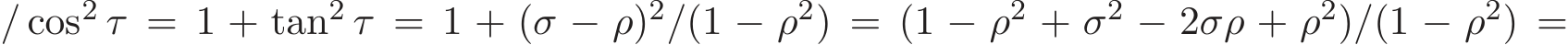 / cos2 τ = 1 + tan2 τ = 1 + (σ − ρ)2/(1 − ρ2) = (1 − ρ2 + σ2 − 2σρ + ρ2)/(1 − ρ2) =