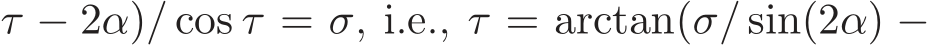 τ − 2α)/ cos τ = σ, i.e., τ = arctan(σ/ sin(2α) −